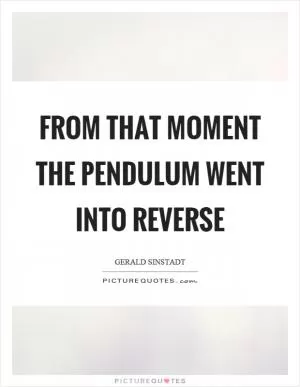 From that moment the pendulum went into reverse Picture Quote #1