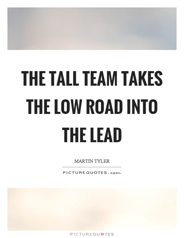 The tall team takes the low road into the lead Picture Quote #1