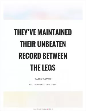 They’ve maintained their unbeaten record between the legs Picture Quote #1