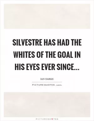 Silvestre has had the whites of the goal in his eyes ever since Picture Quote #1