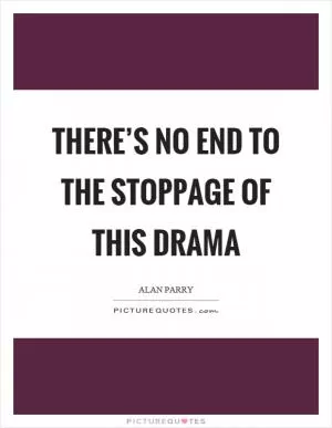 There’s no end to the stoppage of this drama Picture Quote #1