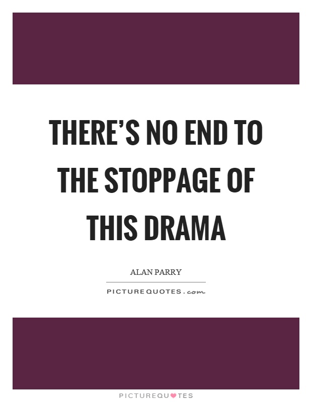 There's no end to the stoppage of this drama Picture Quote #1
