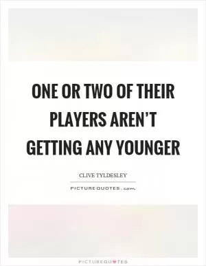 One or two of their players aren’t getting any younger Picture Quote #1