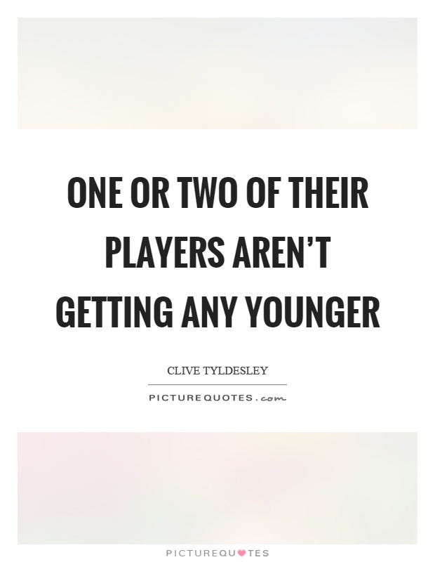 One or two of their players aren't getting any younger Picture Quote #1