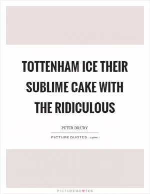 Tottenham ice their sublime cake with the ridiculous Picture Quote #1
