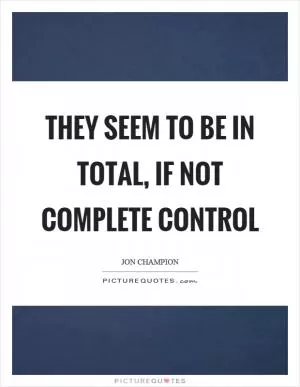 They seem to be in total, if not complete control Picture Quote #1
