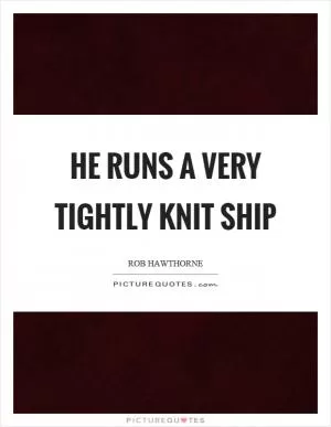 He runs a very tightly knit ship Picture Quote #1