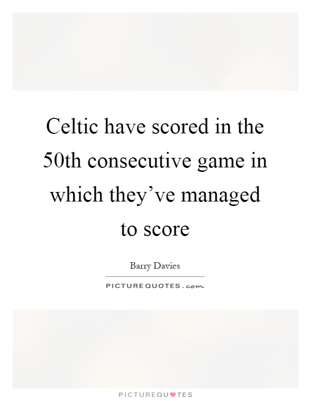 Celtic have scored in the 50th consecutive game in which they've managed to score Picture Quote #1