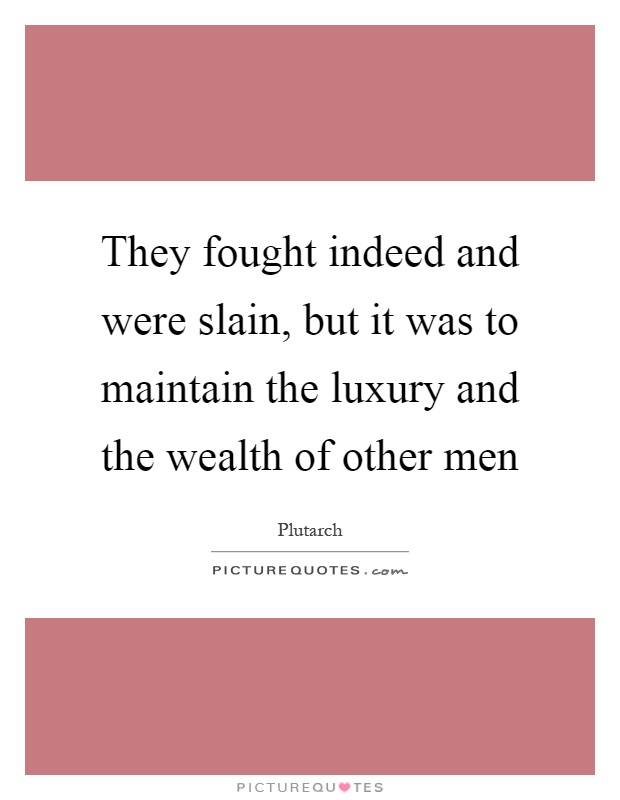 They fought indeed and were slain, but it was to maintain the luxury and the wealth of other men Picture Quote #1