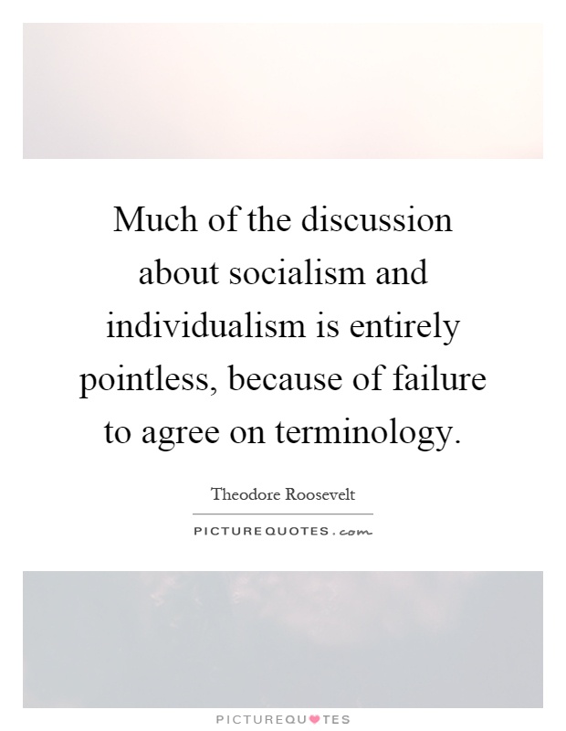 Much of the discussion about socialism and individualism is entirely pointless, because of failure to agree on terminology Picture Quote #1