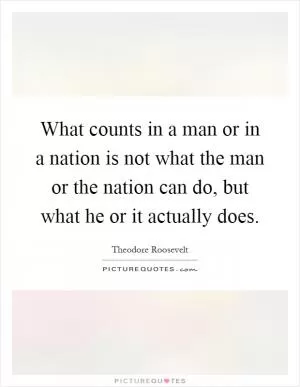 What counts in a man or in a nation is not what the man or the nation can do, but what he or it actually does Picture Quote #1
