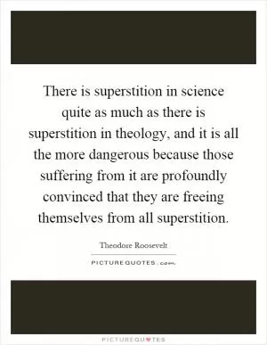 There is superstition in science quite as much as there is superstition in theology, and it is all the more dangerous because those suffering from it are profoundly convinced that they are freeing themselves from all superstition Picture Quote #1