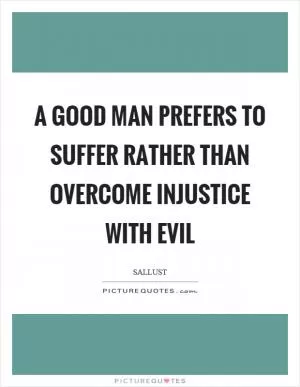 A good man prefers to suffer rather than overcome injustice with evil Picture Quote #1