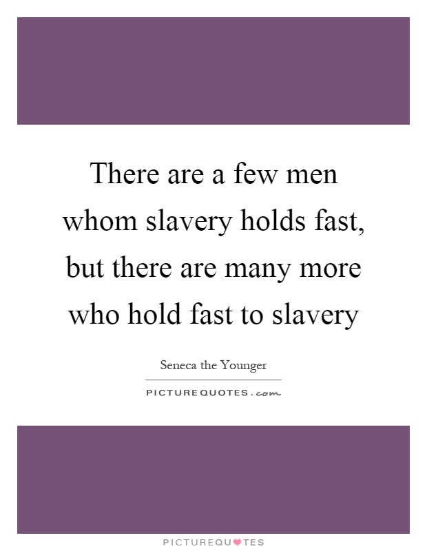 There are a few men whom slavery holds fast, but there are many more who hold fast to slavery Picture Quote #1