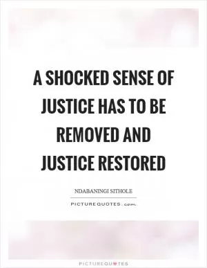 A shocked sense of justice has to be removed and justice restored Picture Quote #1