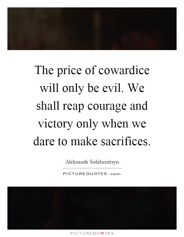 The price of cowardice will only be evil. We shall reap courage and victory only when we dare to make sacrifices Picture Quote #1