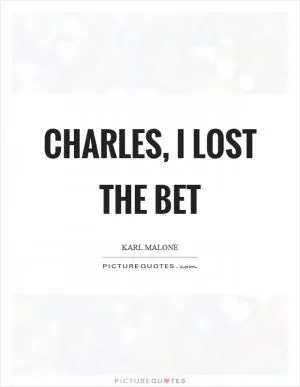 Charles, I lost the bet Picture Quote #1