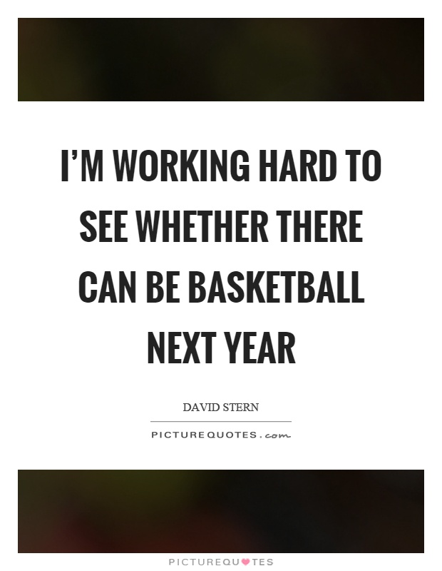 I'm working hard to see whether there can be basketball next year Picture Quote #1