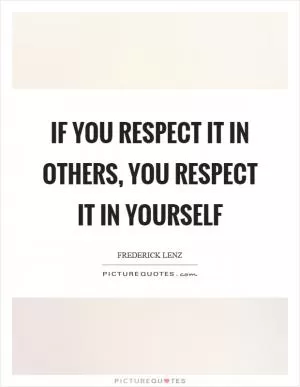 If you respect it in others, you respect it in yourself Picture Quote #1