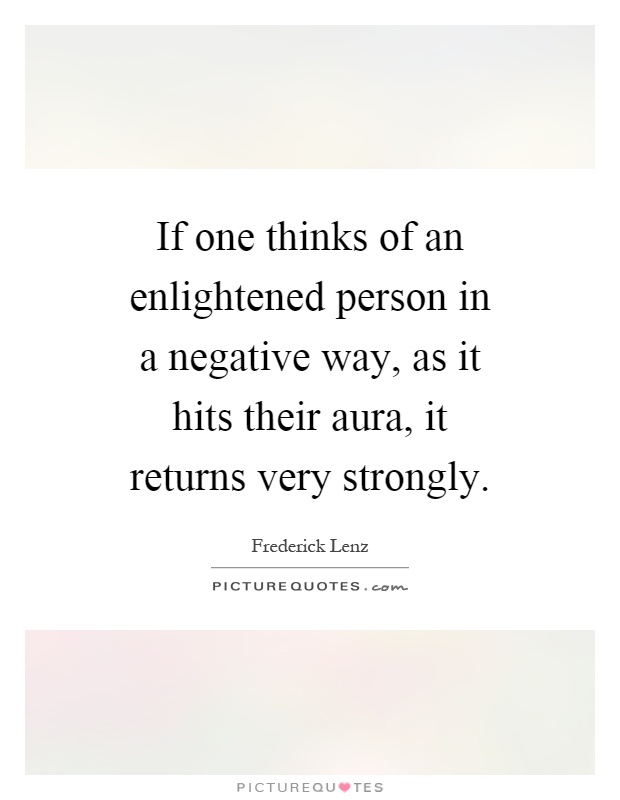 If one thinks of an enlightened person in a negative way, as it hits their aura, it returns very strongly Picture Quote #1