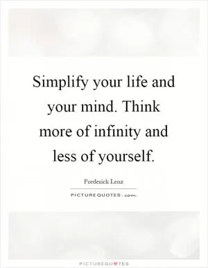 Simplify your life and your mind. Think more of infinity and less of yourself Picture Quote #1