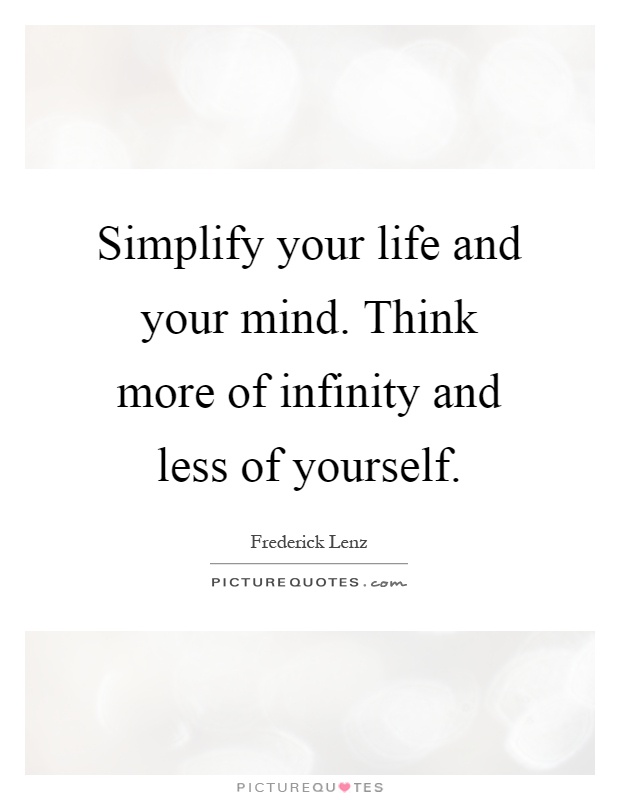 Simplify your life and your mind. Think more of infinity and less of yourself Picture Quote #1