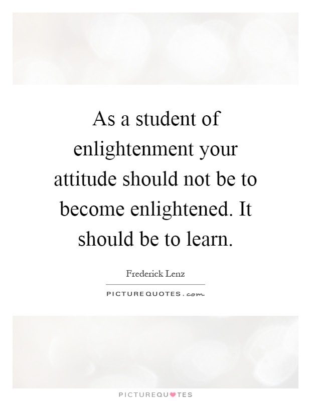 As a student of enlightenment your attitude should not be to become enlightened. It should be to learn Picture Quote #1