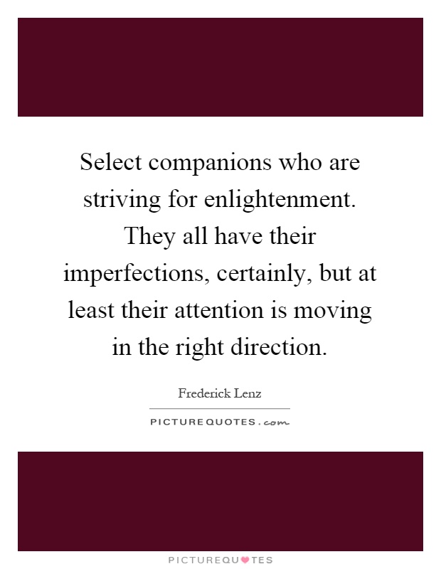 Select companions who are striving for enlightenment. They all have their imperfections, certainly, but at least their attention is moving in the right direction Picture Quote #1