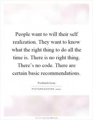 People want to will their self realization. They want to know what the right thing to do all the time is. There is no right thing. There’s no code. There are certain basic recommendations Picture Quote #1