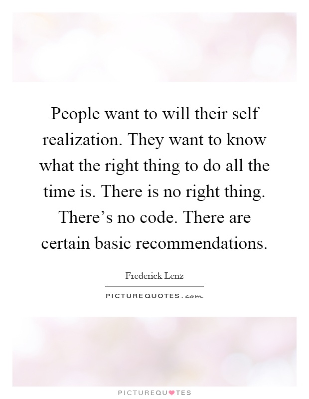 People want to will their self realization. They want to know what the right thing to do all the time is. There is no right thing. There's no code. There are certain basic recommendations Picture Quote #1