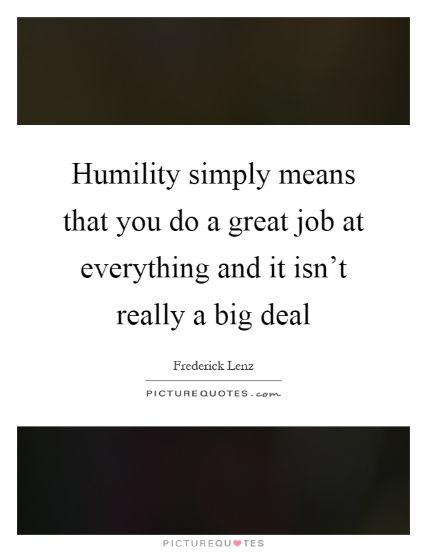 Humility simply means that you do a great job at everything and it isn't really a big deal Picture Quote #1