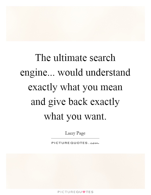 The ultimate search engine... would understand exactly what you mean and give back exactly what you want Picture Quote #1
