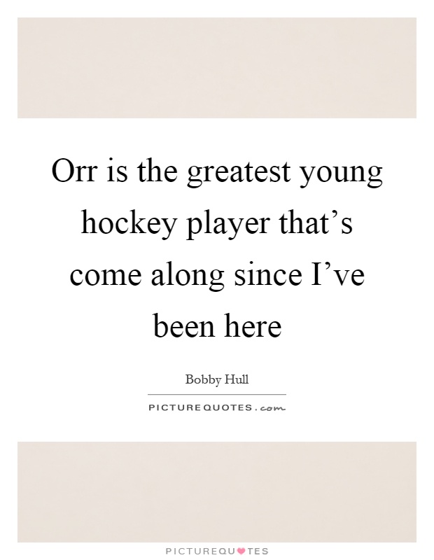 Orr is the greatest young hockey player that's come along since I've been here Picture Quote #1