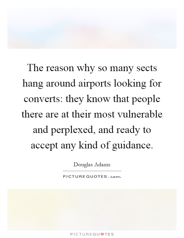 The reason why so many sects hang around airports looking for converts: they know that people there are at their most vulnerable and perplexed, and ready to accept any kind of guidance Picture Quote #1