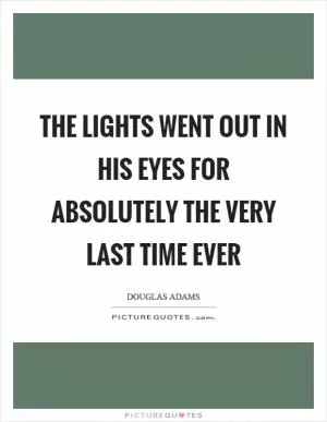 The lights went out in his eyes for absolutely the very last time ever Picture Quote #1