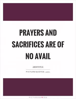 Prayers and sacrifices are of no avail Picture Quote #1