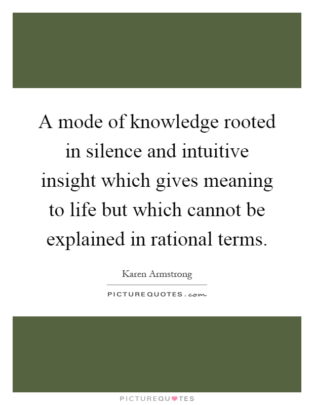 A mode of knowledge rooted in silence and intuitive insight which gives meaning to life but which cannot be explained in rational terms Picture Quote #1