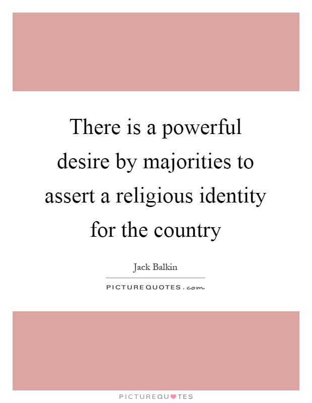 There is a powerful desire by majorities to assert a religious identity for the country Picture Quote #1