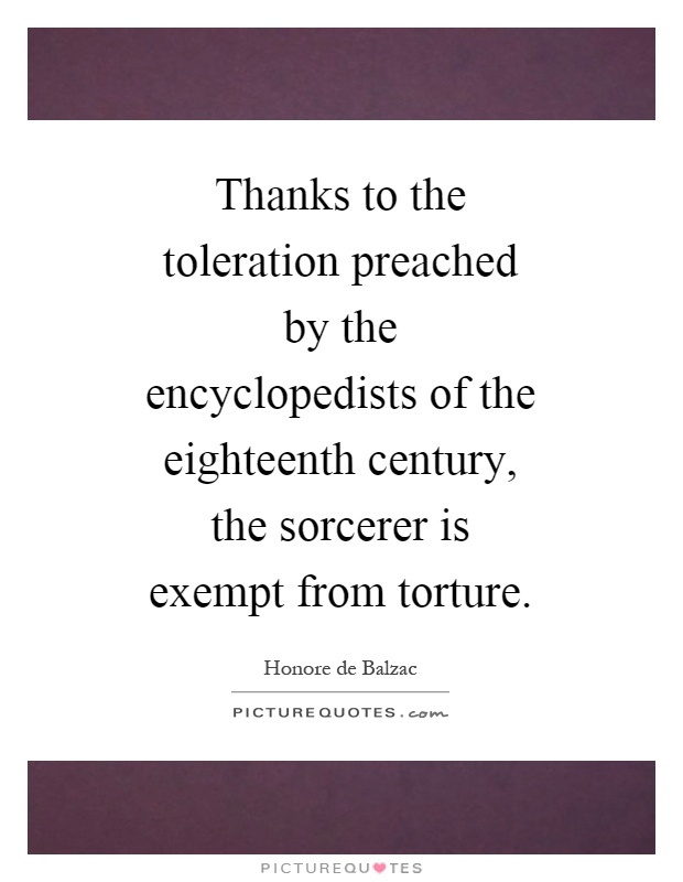 Thanks to the toleration preached by the encyclopedists of the eighteenth century, the sorcerer is exempt from torture Picture Quote #1