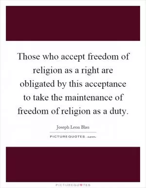 Those who accept freedom of religion as a right are obligated by this acceptance to take the maintenance of freedom of religion as a duty Picture Quote #1