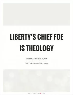 Liberty’s chief foe is theology Picture Quote #1