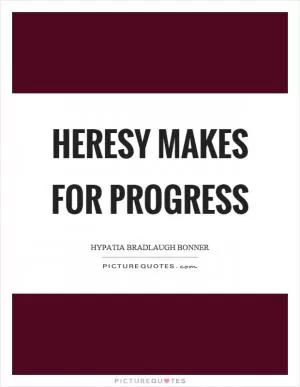 Heresy makes for progress Picture Quote #1