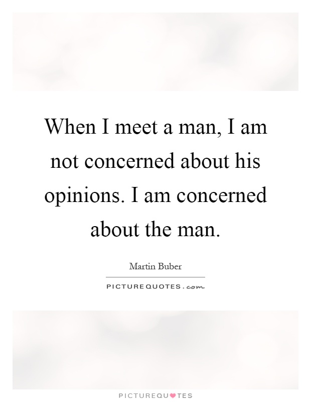 When I meet a man, I am not concerned about his opinions. I am concerned about the man Picture Quote #1