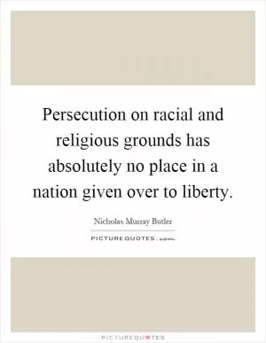 Persecution on racial and religious grounds has absolutely no place in a nation given over to liberty Picture Quote #1