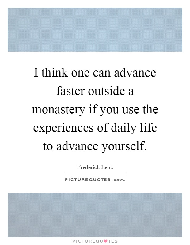 I think one can advance faster outside a monastery if you use the experiences of daily life to advance yourself Picture Quote #1