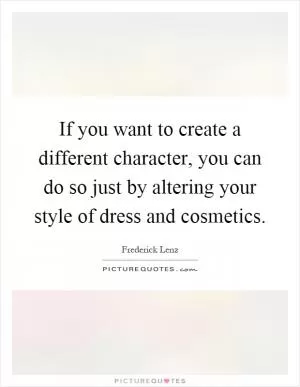 If you want to create a different character, you can do so just by altering your style of dress and cosmetics Picture Quote #1