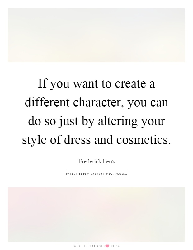If you want to create a different character, you can do so just by altering your style of dress and cosmetics Picture Quote #1