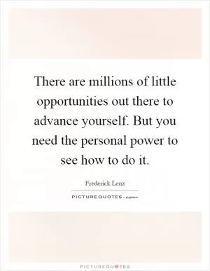 There are millions of little opportunities out there to advance yourself. But you need the personal power to see how to do it Picture Quote #1