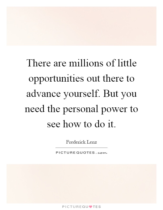 There are millions of little opportunities out there to advance yourself. But you need the personal power to see how to do it Picture Quote #1