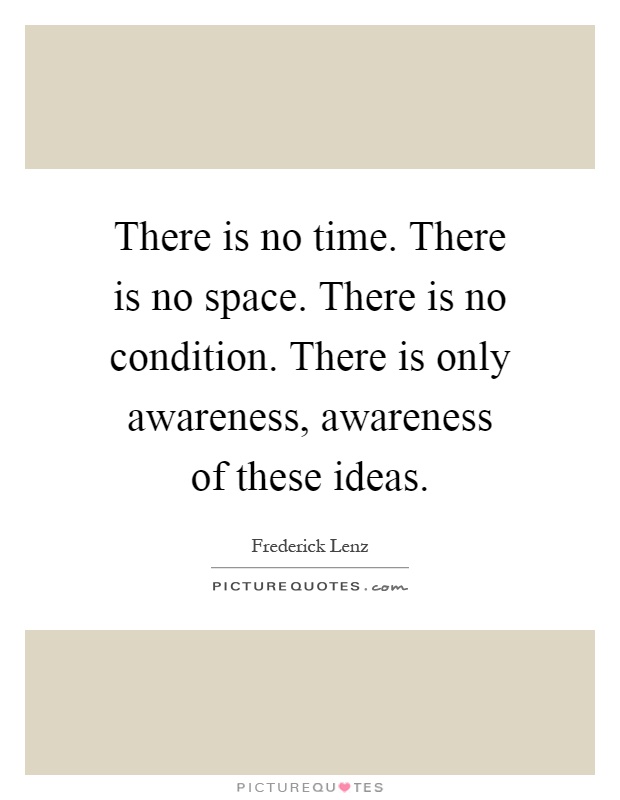 There is no time. There is no space. There is no condition. There is only awareness, awareness of these ideas Picture Quote #1